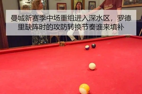 曼城新赛季中场重组进入深水区，罗德里缺阵时的攻防转换节奏谁来填补